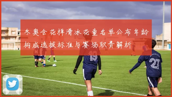 冬奥会花样滑冰花童名单公布年龄构成选拔标准与赛场职责解析