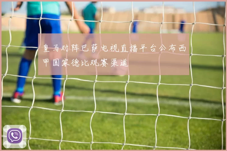 皇马对阵巴萨电视直播平台公布西甲国家德比观赛渠道
