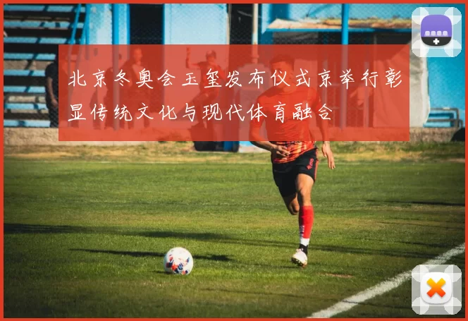 北京冬奥会玉玺发布仪式京举行彰显传统文化与现代体育融合