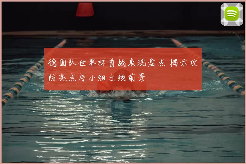 德国队世界杯首战表现盘点 揭示攻防亮点与小组出线前景